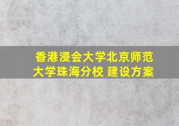 香港浸会大学北京师范大学珠海分校 建设方案